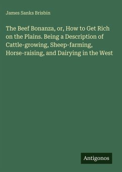Cover The Beef Bonanza, or, How to Get Rich on the Plains. Being a Description of Cattle-growing, Sheep-farming, Horse-raising, and Dairying in the West