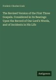 The Revised Version of the First Three Gospels. Considered in its Bearings Upon the Record of Our Lord's Words, and of Incidents in His Life