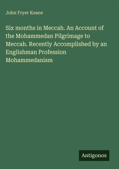 Cover Six months in Meccah. An Account of the Mohammedan Pilgrimage to Meccah. Recently Accomplished by an Englishman Profession Mohammedanism