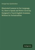 Illustrated Lessons in Our Language. Or, How to Speak and Write Correctly. Designed to Teach English Grammar, Without its Technicalities