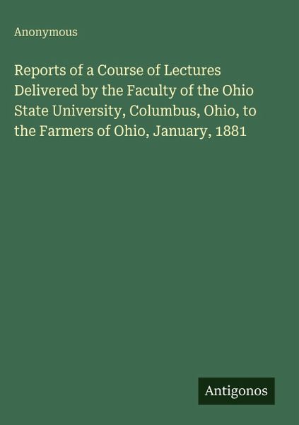 Reports of a Course of Lectures Delivered by the Faculty of the Ohio State University, Columbus, Ohio, to the Farmers of Ohio, January, 1881 Reports of a Course of Lectures Delivered by the Faculty of the Ohio State University, Columbus, Ohio, to the Farmers of Ohio, January, 1881