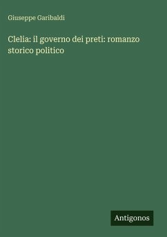 Clelia: il governo dei preti: romanzo storico politico - Garibaldi, Giuseppe