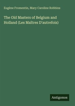 The Old Masters of Belgium and Holland (Les Maîtres D'autrefois) - Fromentin, Eugène; Robbins, Mary Caroline
