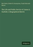 The Life and Public Service of James A. Garfield. A Biographical Sketch