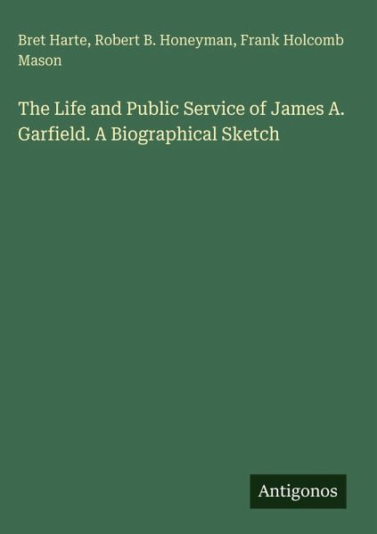 The Life and Public Service of James A. Garfield. A Biographical Sketch The Life and Public Service of James A. Garfield. A Biographical Sketch