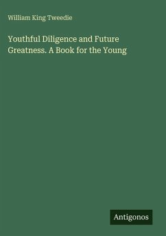 Youthful Diligence and Future Greatness. A Book for the Young - Tweedie, William King