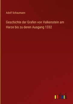 Geschichte der Grafen von Valkenstein am Harze bis zu deren Ausgang 1332 - Schaumann, Adolf