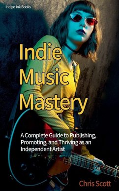 Indie Music Mastery A Complete Guide to Publishing, Promoting, and Thriving as an Independent Artist - Scott, Chris Indie Music Mastery A Complete Guide to Publishing, Promoting, and Thriving as an Independent Artist - Scott, Chris