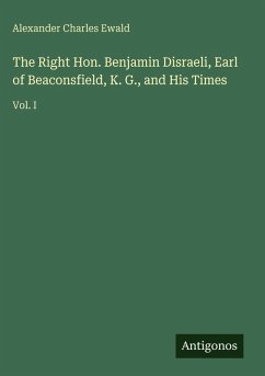 Cover The Right Hon. Benjamin Disraeli, Earl of Beaconsfield, K. G., and His Times