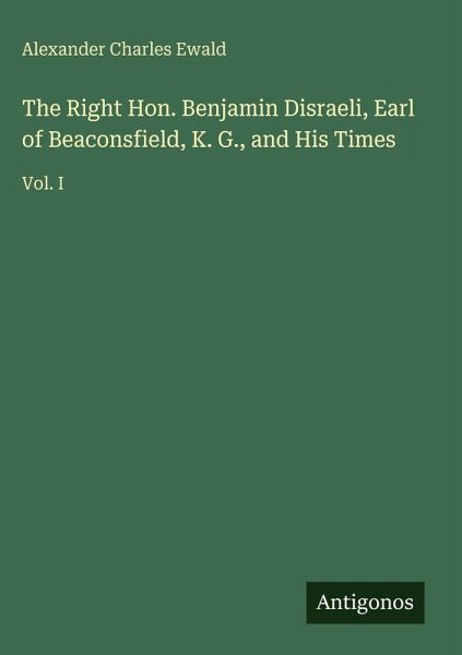 The Right Hon. Benjamin Disraeli, Earl of Beaconsfield, K. G., and His Times The Right Hon. Benjamin Disraeli, Earl of Beaconsfield, K. G., and His Times