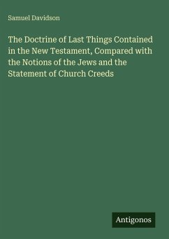 The Doctrine of Last Things Contained in the New Testament, Compared with the Notions of the Jews and the Statement of Church Creeds - Davidson, Samuel