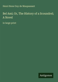 Bel Ami; Or, The History of a Scoundrel; A Novel - Maupassant, Henri Rene Guy de