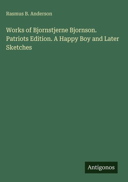 Works of Bjornstjerne Bjornson. Patriots Edition. A Happy Boy and Later Sketches Works of Bjornstjerne Bjornson. Patriots Edition. A Happy Boy and Later Sketches