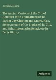 The Ancient Customs of the City of Hereford. With Translations of the Earlier City Charters and Grants. Also, Some Account of the Trades of the City, and Other Information Relative to its Early History