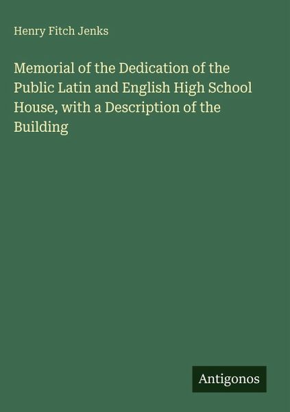 Memorial of the Dedication of the Public Latin and English High School House, with a Description of the Building Memorial of the Dedication of the Public Latin and English High School House, with a Description of the Building