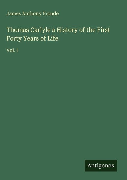 Thomas Carlyle a History of the First Forty Years of Life