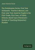 The Pestalozzian Series. First Year Arithmetic. Teacher's Manual, and First-year Text-book for Pupils in the First Grade, First Year, of Public Schools. Based Upon Pestalozzi's System of Teaching Elementary Number