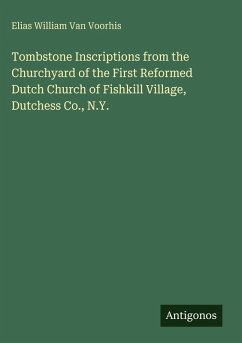 Cover Tombstone Inscriptions from the Churchyard of the First Reformed Dutch Church of Fishkill Village, Dutchess Co., N.Y.