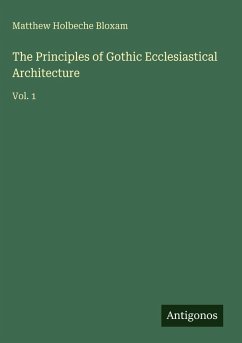 The Principles of Gothic Ecclesiastical Architecture - Bloxam, Matthew Holbeche