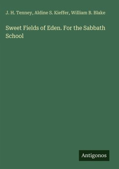 Sweet Fields of Eden. For the Sabbath School - Tenney, J. H.; Kieffer, Aldine S.; Blake, William B.