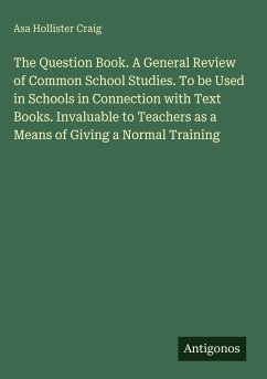 The Question Book. A General Review of Common School Studies. To be Used in Schools in Connection with Text Books. Invaluable to Teachers as a Means of Giving a Normal Training - Craig, Asa Hollister