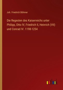 Die Regesten des Kaiserreichs unter Philipp, Otto IV, Friedrich II, Heinrich (VII) und Conrad IV. 1198-1254 - Böhmer, Joh. Friedrich