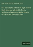 The New Bryant & Stratton High-school Book-keeping. Adapted to Use in Business Colleges, and Higher Grades of Public and Private Schools