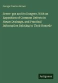 Sewer-gas and its Dangers. With an Exposition of Common Defects in House Drainage, and Practical Information Relating to Their Remedy