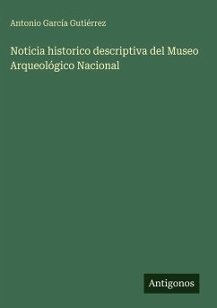 Noticia historico descriptiva del Museo Arqueológico Nacional - García Gutiérrez, Antonio