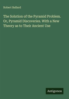 The Solution of the Pyramid Problem. Or, Pyramid Discoveries. With a New Theory as to Their Ancient Use - Ballard, Robert