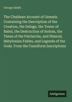 Cover The Chaldean Account of Genesis. Containing the Description of the Creation, the Deluge, the Tower of Babel, the Destruction of Sodom, the Times of the Patriarchs, and Nimrod, Babylonian Fables, and Legends of the Gods. From the Cuneiform Inscriptions
