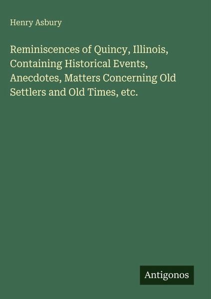 Reminiscences of Quincy, Illinois, Containing Historical Events, Anecdotes, Matters Concerning Old Settlers and Old Times, etc.