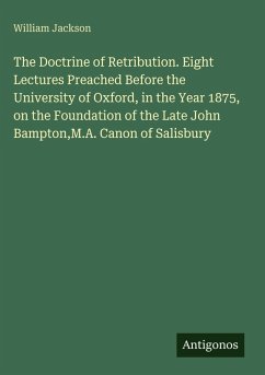 Cover The Doctrine of Retribution. Eight Lectures Preached Before the University of Oxford, in the Year 1875, on the Foundation of the Late John Bampton,M.A. Canon of Salisbury
