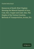 Resources of South-West Virginia: Showing the Mineral Deposits of Iron, Coal, Zinc, Copper and Lead. Also, The Staples of the Various Counties, Methods of Transportation, Access, Etc.
