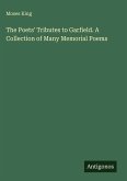 The Poets' Tributes to Garfield. A Collection of Many Memorial Poems