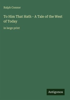 To Him That Hath - A Tale of the West of Today - Connor, Ralph