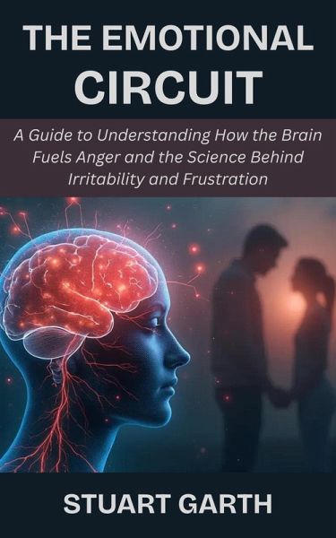The Emotional Circuit: A Guide to Understanding How the Brain Fuels Anger and the Science Behind Irritability and Frustration (eBook, ePUB) The Emotional Circuit: A Guide to Understanding How the Brain Fuels Anger and the Science Behind Irritability and Frustration (eBook, ePUB)