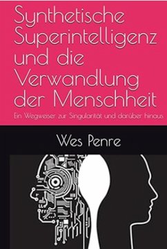 Synthetische Superintelligenz und die Verwandlung der Menschheit: Ein Wegweiser zur Singularität und darüber hinaus (eBook, ePUB) - Penre, Wes Synthetische Superintelligenz und die Verwandlung der Menschheit: Ein Wegweiser zur Singularität und darüber hinaus (eBook, ePUB) - Penre, Wes