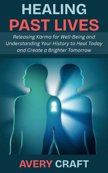 Healing Past Lives: Releasing Karma for Well-Being and Understanding Your History to Heal Today and Create a Brighter Tomorrow (eBook, ePUB) Healing Past Lives: Releasing Karma for Well-Being and Understanding Your History to Heal Today and Create a Brighter Tomorrow (eBook, ePUB)