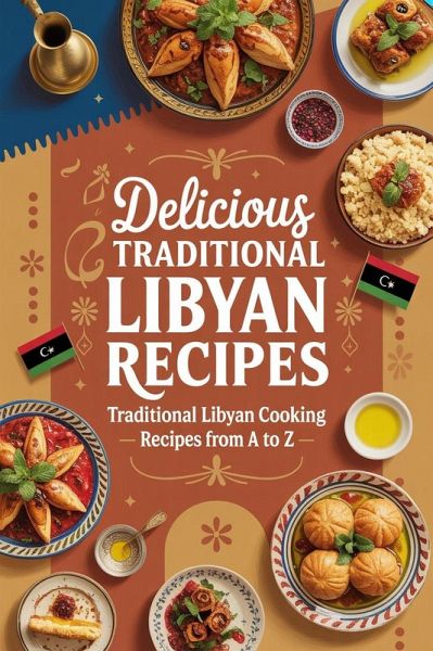 Delicious Traditional Libyan Recipes: Authentic Libyan Cooking from Soups to Desserts - Easy Recipes from A to Z for Home Cooks (North African Cooking) (eBook, ePUB)