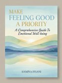 Make Feeling Good A Priority: A Comprehensive Guide To Emotional Well-being (eBook, ePUB)