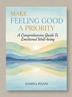 Make Feeling Good A Priority: A Comprehensive Guide To Emotional Well-being (eBook, ePUB) - Issani, Samina Make Feeling Good A Priority: A Comprehensive Guide To Emotional Well-being (eBook, ePUB) - Issani, Samina