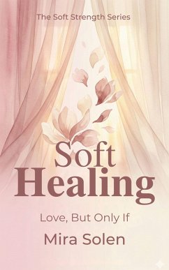 Cover Soft Healing: Love, But Only If (The Soft Strength Series, #1) (eBook, ePUB)