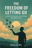 The Freedom of Letting Go: A Guide to Release, Acceptance, and Inner Peace (eBook, ePUB) The Freedom of Letting Go: A Guide to Release, Acceptance, and Inner Peace (eBook, ePUB)