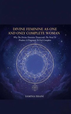 Divine Feminine As One And Only Complete Woman: Why The Divine Feminine Transcends The Need To Produce A Fragment To Feel Complete (eBook, ePUB) - Issani, Samina Divine Feminine As One And Only Complete Woman: Why The Divine Feminine Transcends The Need To Produce A Fragment To Feel Complete (eBook, ePUB) - Issani, Samina
