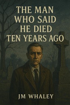 The Man Who Said He Died Ten Years Ago (eBook, ePUB) - Whaley, Jm The Man Who Said He Died Ten Years Ago (eBook, ePUB) - Whaley, Jm