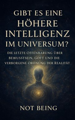 Gibt es eine höhere Intelligenz im Universum? Die letzte Offenbarung über Bewusstsein, Gott und die verborgene Ordnung der Realität (eBook, ePUB) - Being, Not Gibt es eine höhere Intelligenz im Universum? Die letzte Offenbarung über Bewusstsein, Gott und die verborgene Ordnung der Realität (eBook, ePUB) - Being, Not