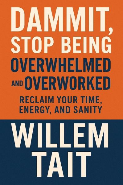 Dammit, Stop Being Overwhelmed and Overworked: Reclaim Your Time, Energy, and Sanity (Willem Tait Series of Self-Help Mastery Books) (eBook, ePUB)