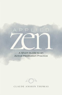 Applied Zen: A Short Guide to an Active Meditation Practice (eBook, ePUB) - Thomas, Claude Anshin Applied Zen: A Short Guide to an Active Meditation Practice (eBook, ePUB) - Thomas, Claude Anshin