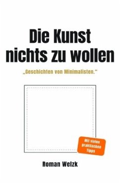 Die Kunst, nichts zu wollen: Wahre Geschichten von Minimalisten - über Leichtigkeit, Identität und die Freiheit eines ei Die Kunst, nichts zu wollen: Wahre Geschichten von Minimalisten - über Leichtigkeit, Identität und die Freiheit eines ei